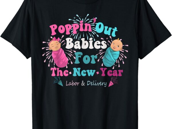 Poppin’ out babies for the new year labor & delivery 2025 t-shirt