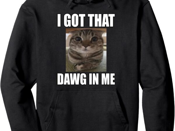 Pullover hoodie i got that, dawg in me t shirt illustration