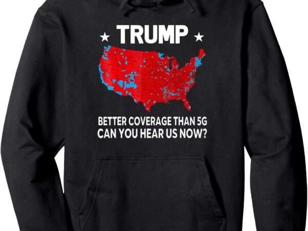 Pullover hoodie trump, better coverage than 5g, can you hear us now t shirt illustration