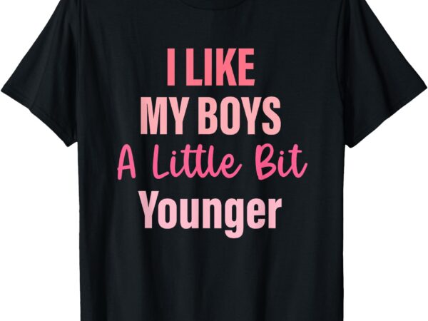 Quote t-shirt, i like my boys, a little bit younger