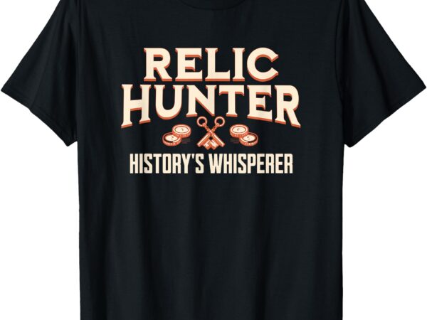 Relic hunter history’s whisperer metal detecting t-shirt