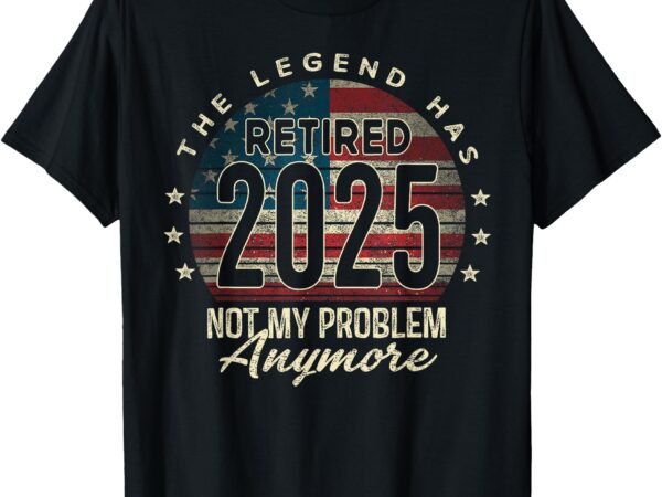 Retirement 2025 retired not my problem anymore american flag t-shirt