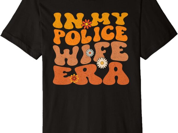 Retro groovy in my police wife era wife premium t-shirt