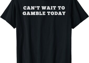 Retro Humor Funny Saying Can’t Wait To Gamble Today Men T-Shirt