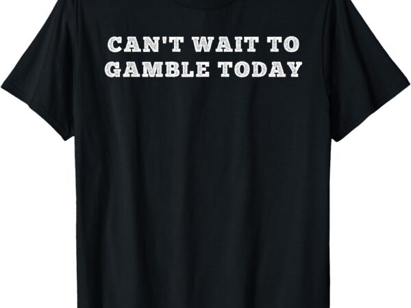 Retro humor funny saying can’t wait to gamble today men t-shirt