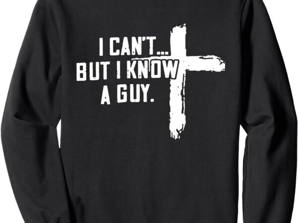 Retro i can’t but i know a guy christian faith believer sweatshirt