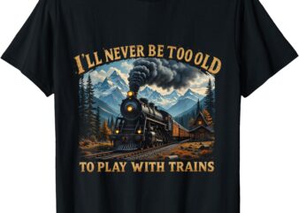 Retro I’ll Never Be Too Old To Play With Trains Train Lovers T-Shirt