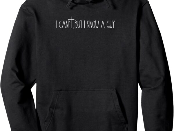 Retro vintage i can’t but i know a guy funny christian pullover hoodie t shirt design online