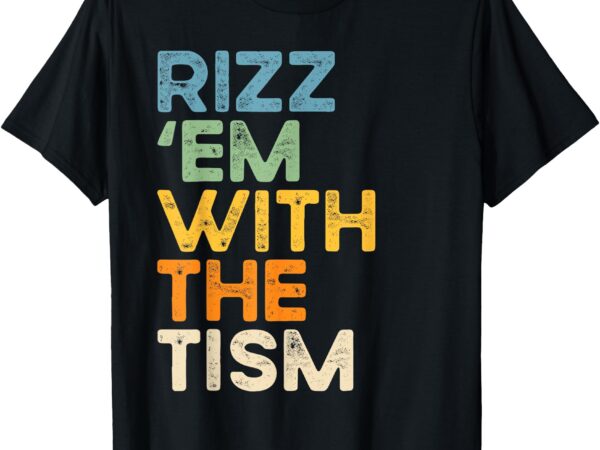 Rizz ‘em with the tism shirt funny sarcastic saying t-shirt