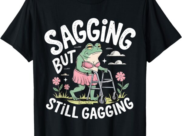 Sagging but still gagging funny frog meme t-shirt