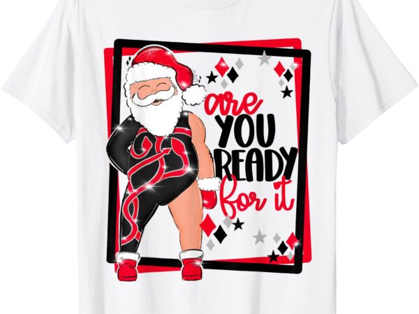 Santa are you ready for it funny taylor christmas t-shirt