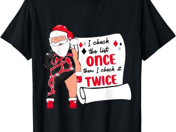 Santa i check it once then check it twice nice naughty list t-shirt