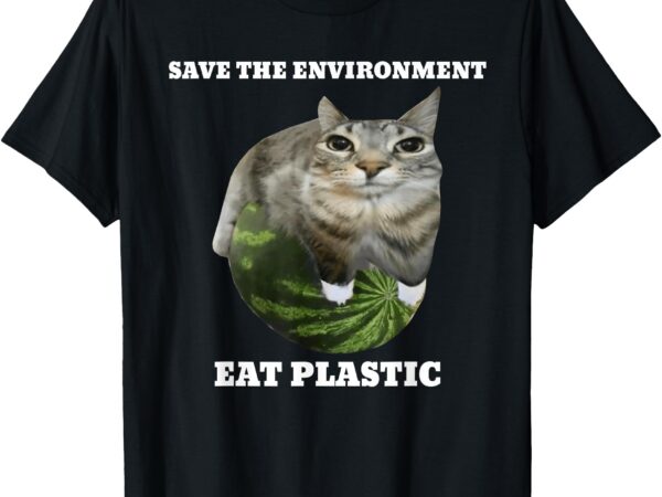 Save the environment eat plastic funny cute cat meme t-shirt