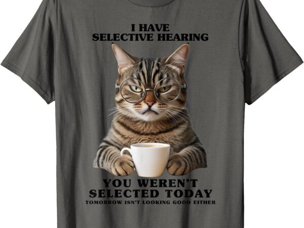 Selective hearing shirt sarcastic cat funny birthday t-shirt