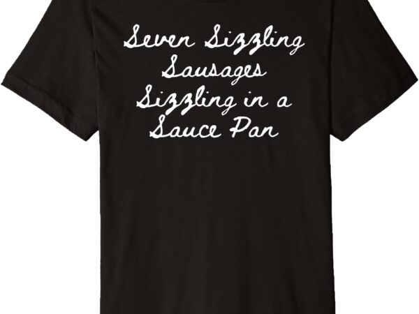 Seven sizzling sausages sizzling in a sauce pan premium t-shirt