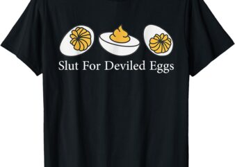 Slut For Deviled Eggs I Love Fried Egg Funny Deviled Egg T-Shirt