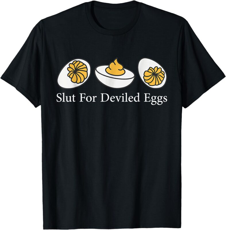 Slut For Deviled Eggs I Love Fried Egg Funny Deviled Egg T-Shirt