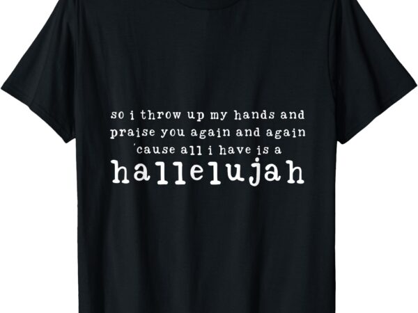 So i throw up my hands and praise you again t-shirt