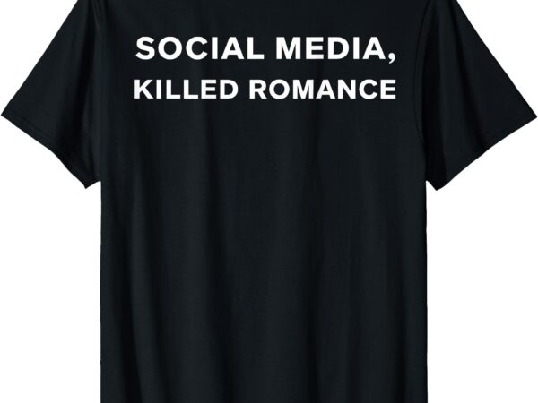 Social media killed romance (on back) t-shirt