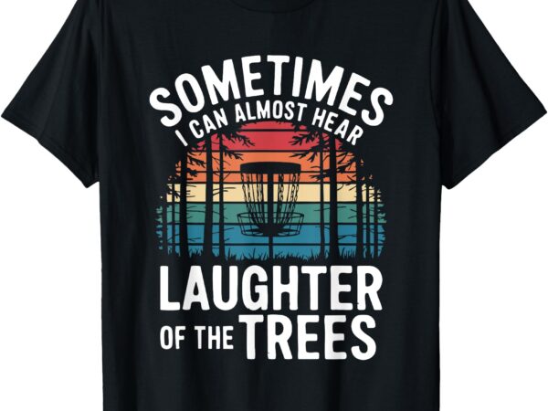 Sometimes i can almost hear the laughter of the trees t-shirt