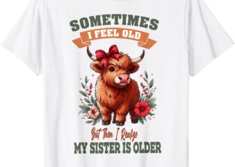 Sometimes I Feel Old But My Sister Is Older Funny Meme Cow T-Shirt