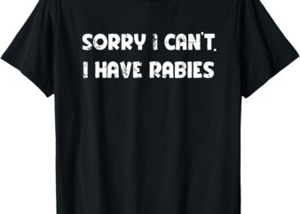 Sorry I Can’t I Have Rabies Funny Humorous Men Women outfit T-Shirt