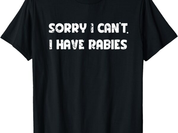 Sorry i can’t i have rabies funny humorous men women outfit t-shirt