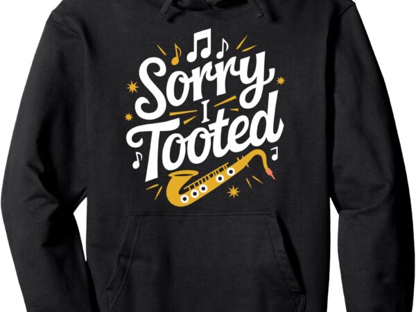 Sorry i tooted, sax saxophone player and jazz saxophonist pullover hoodie t shirt template vector