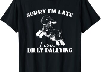 Sorry I’M Late I Was Dilly Dallying T-Shirt