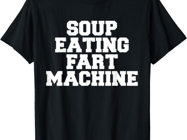 Soup eating fart machine – funny food lover t-shirt