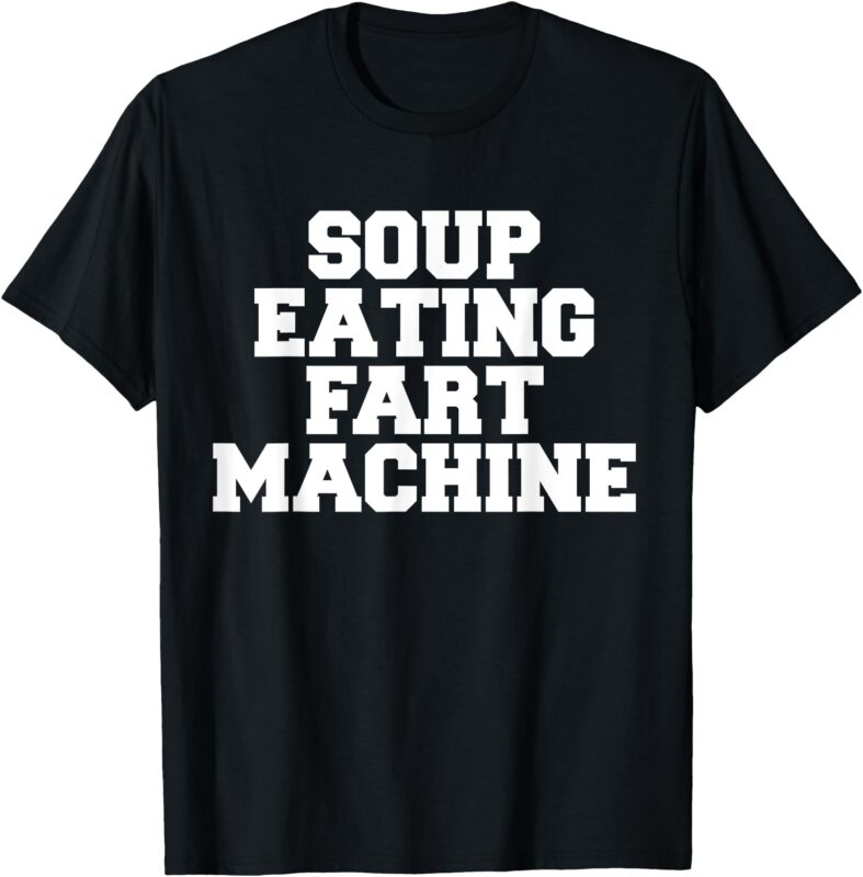 Soup Eating Fart Machine – Funny Food Lover T-Shirt