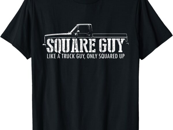 Square guy – like a truck guy, only squared up squarebody t-shirt