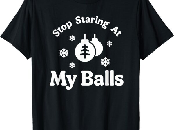 Stop staring at my balls funny christmas adult ornament t-shirt