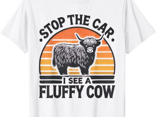 Stop the car i see fluffy cow retro highland cow lover funny t-shirt