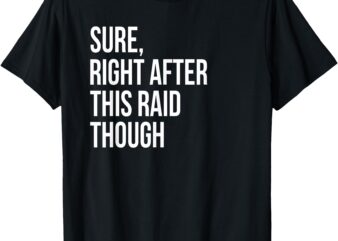 Sure Right After This Raid Funny Gift For Gamers T-Shirt