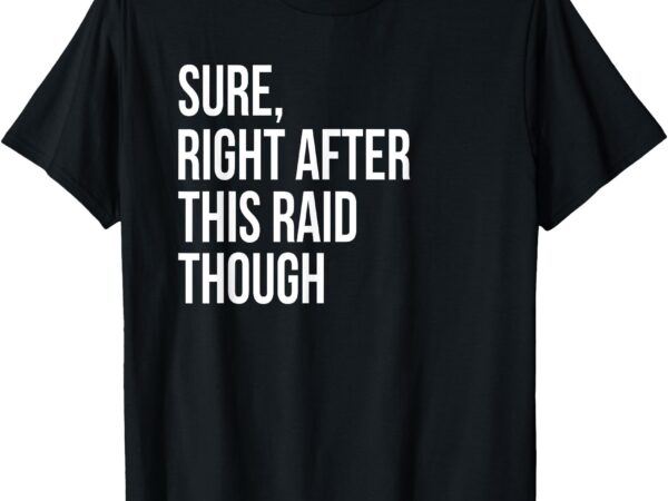 Sure right after this raid funny gift for gamers t-shirt