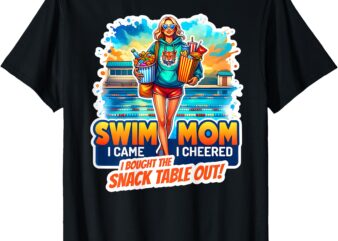 Swim Mom I Came I Cheered I Bought the Snack Table Out! T-Shirt