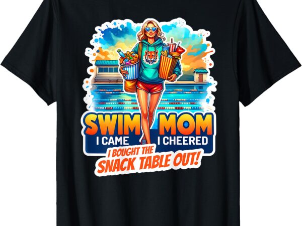 Swim mom i came i cheered i bought the snack table out! t-shirt