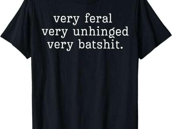 T-shirt, very feral, very unhinged, very batshit t shirt designs for sale