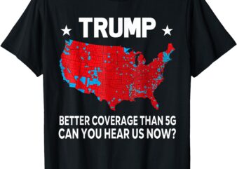 Trump Better Coverage Than 5G Can You Hear us Now T-Shirt