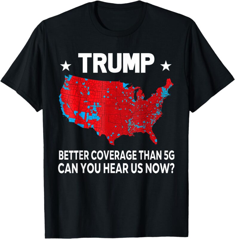 Trump Better Coverage Than 5G Can You Hear us Now T-Shirt