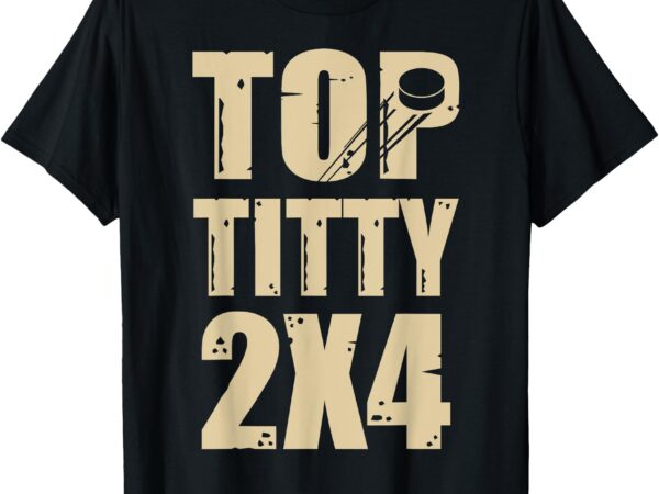 Top titty 2×4 funny hockey fan t-shirt