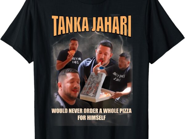 Tanka jaharis would never order whole pizza for himself meme t-shirt