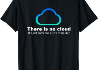 Tech Humor There is no cloud ..just someone else’s computer T-Shirt