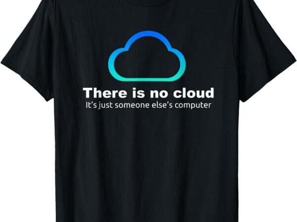 Tech humor there is no cloud ..just someone else’s computer t-shirt