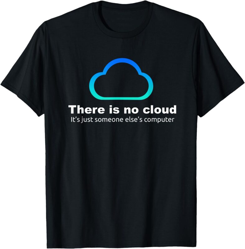 Tech Humor There is no cloud ..just someone else’s computer T-Shirt