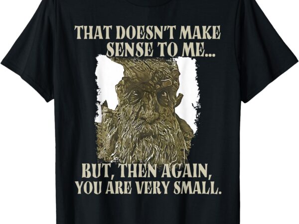 That doesn’t make sense to me but then again you are very t-shirt