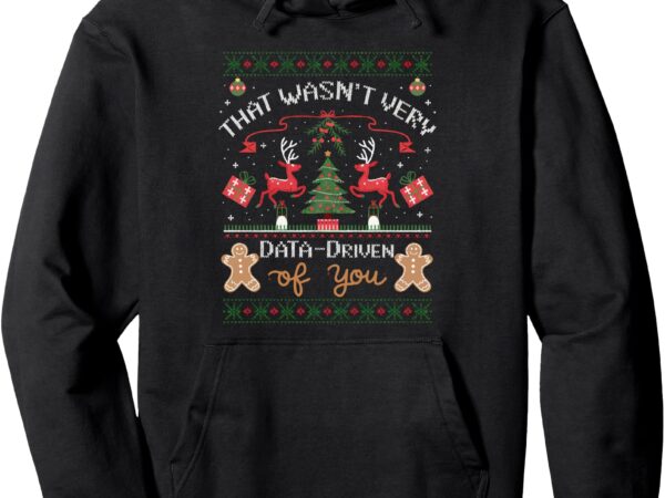 That wasn’t very data driven of you ugly christmas sweaters pullover hoodie t shirt designs for sale