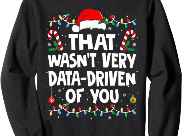 That wasn’t very data driven of you ugly sweater christmas sweatshirt