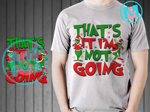 That’s it i’m not going svg, grinch svg, funny christmas svg t shirt designs for sale